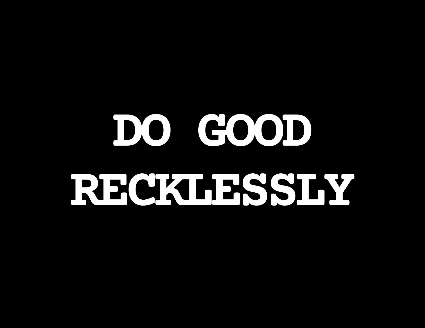 Do Good Recklessly